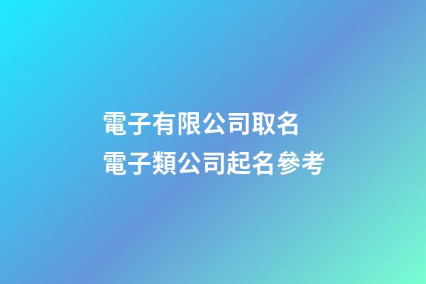 電子有限公司取名 電子類公司起名參考-第1張-公司起名-玄機(jī)派